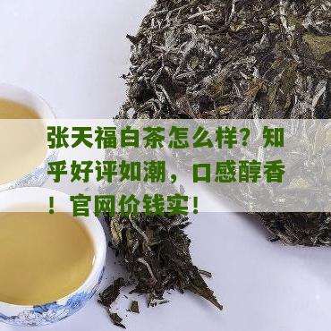 张天福白茶怎么样？知乎好评如潮，口感醇香！官网价钱实！