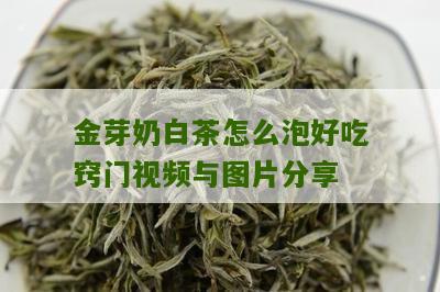 金芽奶白茶怎么泡好吃窍门视频与图片分享