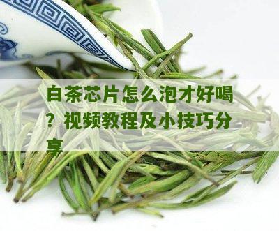 白茶芯片怎么泡才好喝？视频教程及小技巧分享