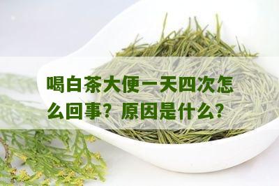 喝白茶大便一天四次怎么回事？原因是什么？