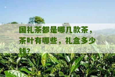 国礼茶都是哪几款茶，茶叶有哪些，礼盒多少钱？