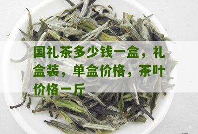 国礼茶多少钱一盒，礼盒装，单盒价格，茶叶价格一斤