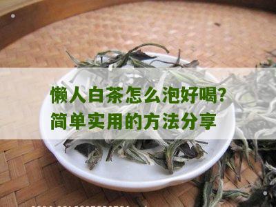 懒人白茶怎么泡好喝？简单实用的方法分享