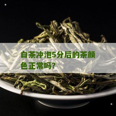 白茶冲泡5分后的茶颜色正常吗？