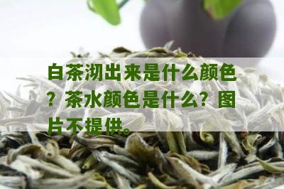 白茶沏出来是什么颜色？茶水颜色是什么？图片不提供。