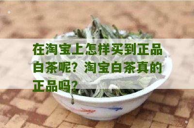 在淘宝上怎样买到正品白茶呢？淘宝白茶真的正品吗？