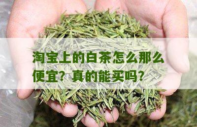 淘宝上的白茶怎么那么便宜？真的能买吗？