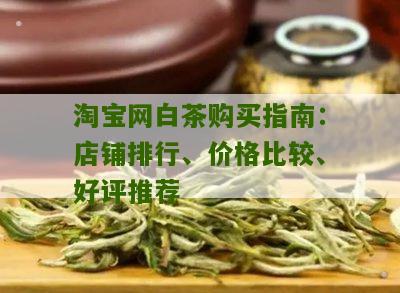 淘宝网白茶购买指南：店铺排行、价格比较、好评推荐