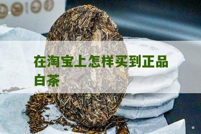 在淘宝上怎样买到正品白茶