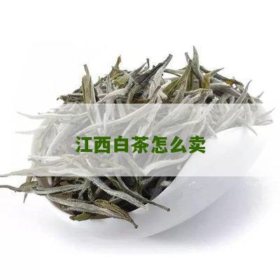 江西白茶怎么卖