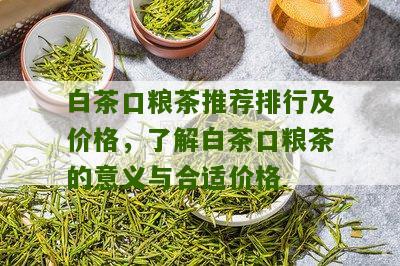 白茶口粮茶推荐排行及价格，了解白茶口粮茶的意义与合适价格