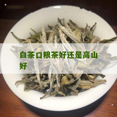 白茶口粮茶好还是高山好