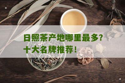 日照茶产地哪里最多？十大名牌推荐！