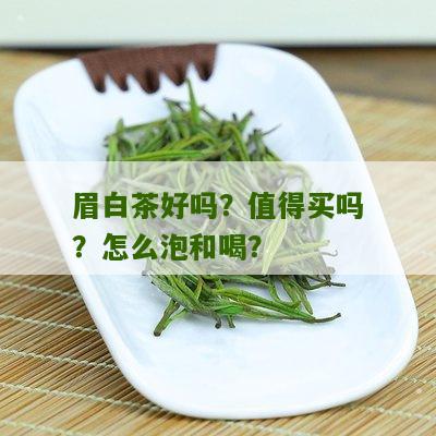 眉白茶好吗？值得买吗？怎么泡和喝？