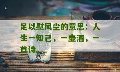 足以慰风尘的意思：人生一知己，一壶酒，一首诗。