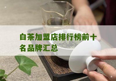 白茶加盟店排行榜前十名品牌汇总