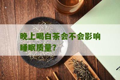 晚上喝白茶会不会影响睡眠质量？