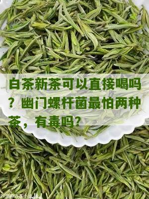 白茶新茶可以直接喝吗？幽门螺杆菌最怕两种茶，有毒吗？