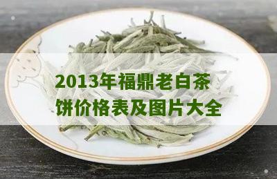 2013年福鼎老白茶饼价格表及图片大全