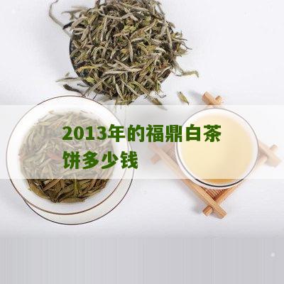 2013年的福鼎白茶饼多少钱