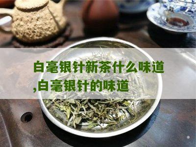 白毫银针新茶什么味道,白毫银针的味道