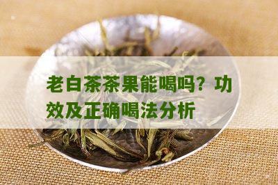 老白茶茶果能喝吗？功效及正确喝法分析