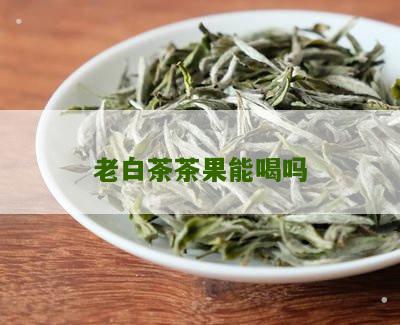 老白茶茶果能喝吗