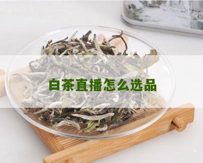 白茶直播怎么选品