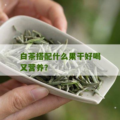 白茶搭配什么果干好喝又营养？