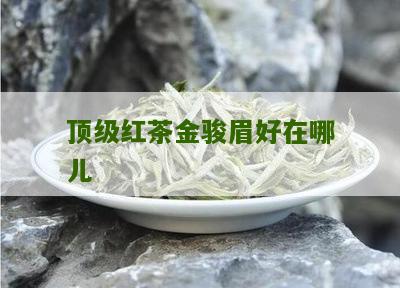 顶级红茶金骏眉好在哪儿