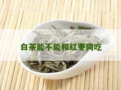 白茶能不能和红枣同吃