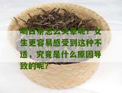 喝白茶怎么头晕呢？女生更容易感受到这种不适，究竟是什么原因导致的呢？