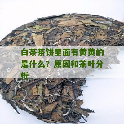 白茶茶饼里面有黄黄的是什么？原因和茶叶分析