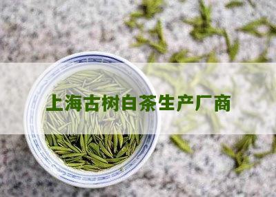 上海古树白茶生产厂商