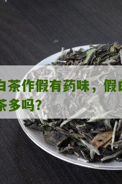 白茶作假有药味，假白茶多吗？