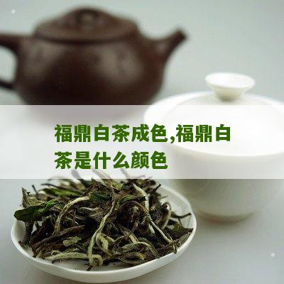 福鼎白茶成色,福鼎白茶是什么颜色