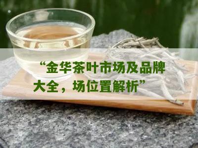 “金华茶叶市场及品牌大全，场位置解析”