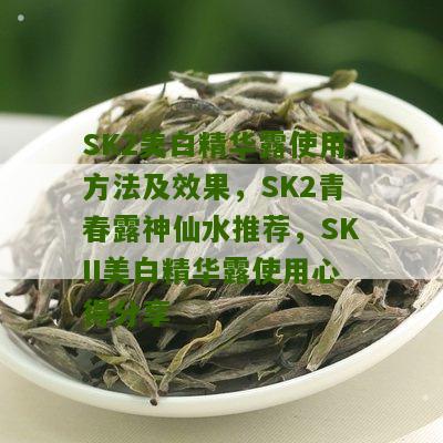 SK2美白精华露使用方法及效果，SK2青春露神仙水推荐，SKII美白精华露使用心得分享