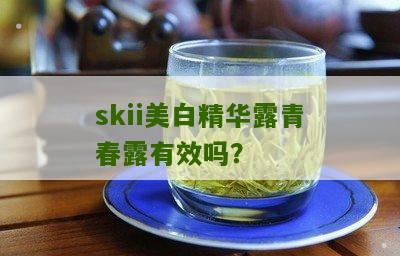 skii美白精华露青春露有效吗？