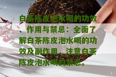 白茶陈皮泡水喝的功效、作用与禁忌：全面了解白茶陈皮泡水喝的功效及副作用，注意白茶陈皮泡水喝的禁忌。