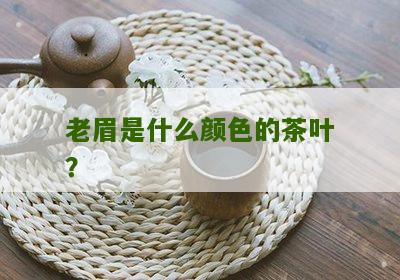 老眉是什么颜色的茶叶？