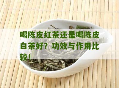 喝陈皮红茶还是喝陈皮白茶好？功效与作用比较！