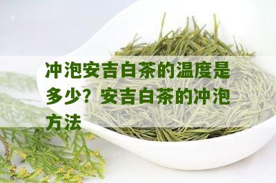 冲泡安吉白茶的温度是多少？安吉白茶的冲泡方法