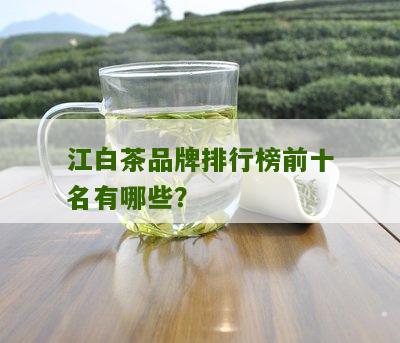 江白茶品牌排行榜前十名有哪些？