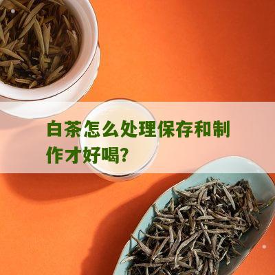 白茶怎么处理保存和制作才好喝？