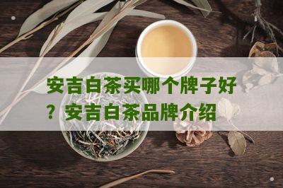 安吉白茶买哪个牌子好？安吉白茶品牌介绍