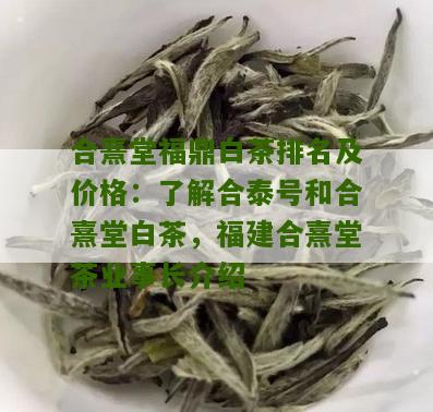 合熹堂福鼎白茶排名及价格：了解合泰号和合熹堂白茶，福建合熹堂茶业事长介绍