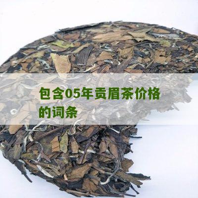 包含05年贡眉茶价格的词条