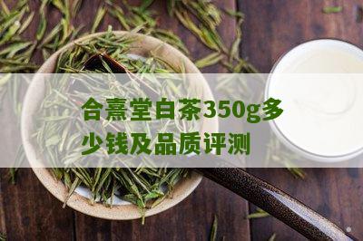 合熹堂白茶350g多少钱及品质评测