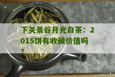 下关景谷月光白茶：2015饼有收藏价值吗？